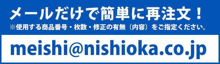 メールだけで簡単に注文できます。ご注文内容（印刷するデータ・枚数・修正有無）を・データをmeishi@nishioka.co.jpまでご送信ください。
